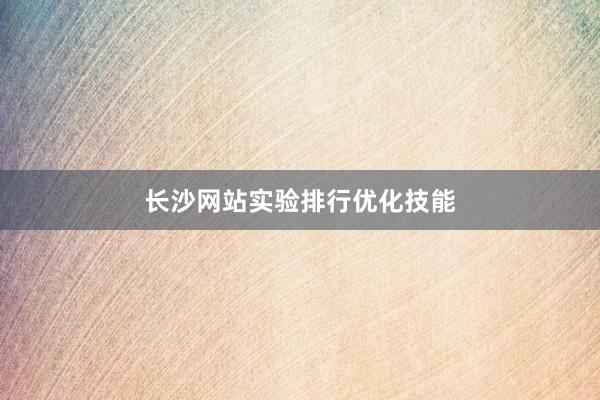 长沙网站实验排行优化技能