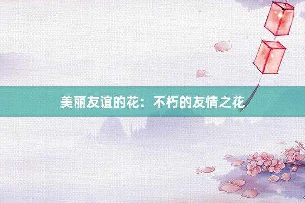 美丽友谊的花：不朽的友情之花